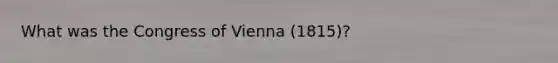What was the Congress of Vienna (1815)?