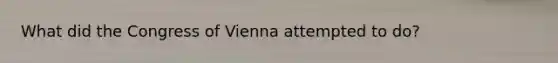 What did the Congress of Vienna attempted to do?