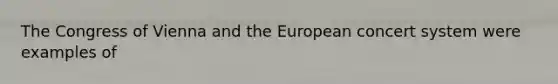 The Congress of Vienna and the European concert system were examples of