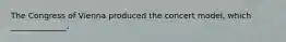 The Congress of Vienna produced the concert model, which ______________.
