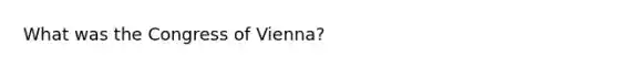 What was the Congress of Vienna?