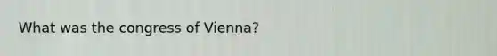 What was the congress of Vienna?