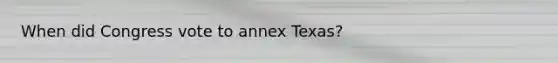 When did Congress vote to annex Texas?