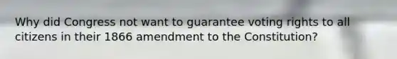 Why did Congress not want to guarantee voting rights to all citizens in their 1866 amendment to the Constitution?