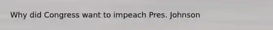 Why did Congress want to impeach Pres. Johnson