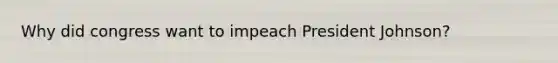 Why did congress want to impeach President Johnson?