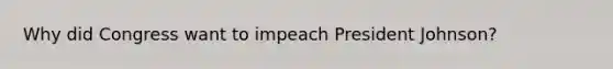 Why did Congress want to impeach President Johnson?