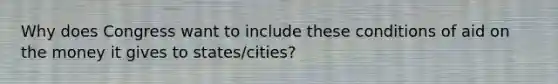 Why does Congress want to include these conditions of aid on the money it gives to states/cities?