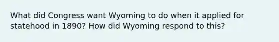 What did Congress want Wyoming to do when it applied for statehood in 1890? How did Wyoming respond to this?