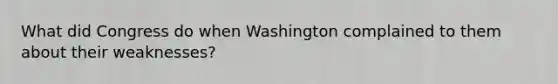 What did Congress do when Washington complained to them about their weaknesses?