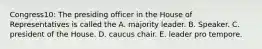 Congress10: The presiding officer in the House of Representatives is called the A. majority leader. B. Speaker. C. president of the House. D. caucus chair. E. leader pro tempore.