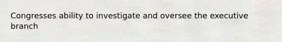 Congresses ability to investigate and oversee the executive branch