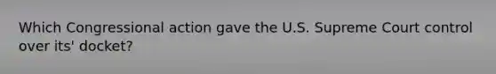Which Congressional action gave the U.S. Supreme Court control over its' docket?