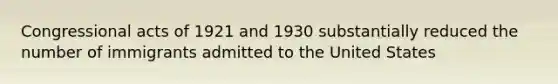 Congressional acts of 1921 and 1930 substantially reduced the number of immigrants admitted to the United States