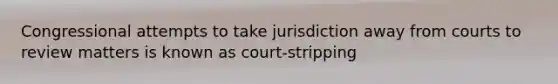 Congressional attempts to take jurisdiction away from courts to review matters is known as court-stripping