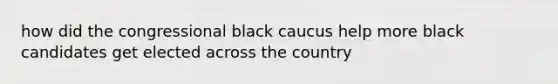 how did the congressional black caucus help more black candidates get elected across the country