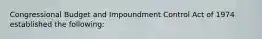 Congressional Budget and Impoundment Control Act of 1974 established the following: