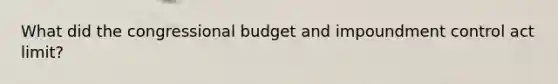 What did the congressional budget and impoundment control act limit?