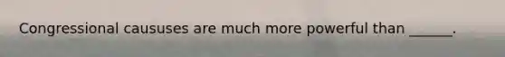 Congressional caususes are much more powerful than ______.