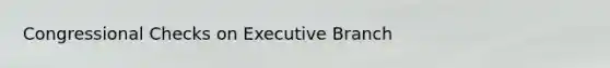 Congressional Checks on Executive Branch