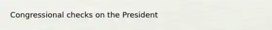 Congressional checks on the President