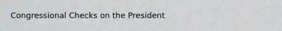 Congressional Checks on the President