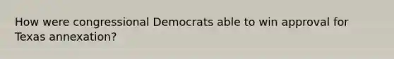 How were congressional Democrats able to win approval for Texas annexation?