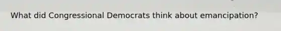 What did Congressional Democrats think about emancipation?