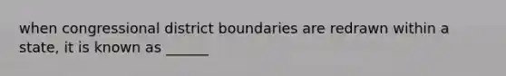 when congressional district boundaries are redrawn within a state, it is known as ______