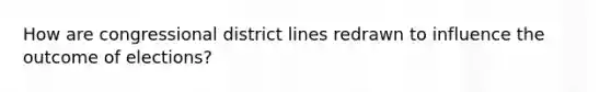 How are congressional district lines redrawn to influence the outcome of elections?