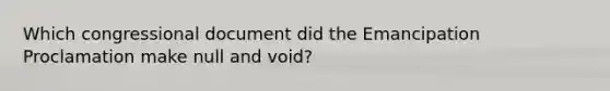 Which congressional document did the Emancipation Proclamation make null and void?