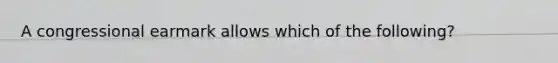 A congressional earmark allows which of the following?