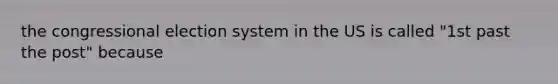 the congressional election system in the US is called "1st past the post" because