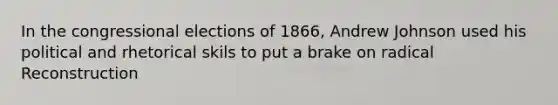 In the congressional elections of 1866, Andrew Johnson used his political and rhetorical skils to put a brake on radical Reconstruction