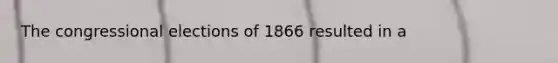 The congressional elections of 1866 resulted in a