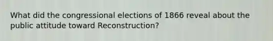 What did the congressional elections of 1866 reveal about the public attitude toward Reconstruction?