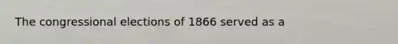 The congressional elections of 1866 served as a