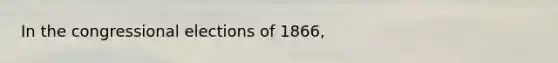 In the congressional elections of 1866,