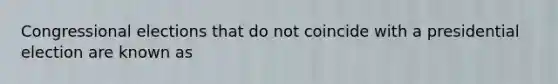 Congressional elections that do not coincide with a presidential election are known as