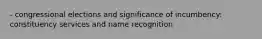 - congressional elections and significance of incumbency: constituency services and name recognition