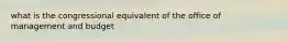 what is the congressional equivalent of the office of management and budget