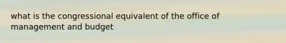 what is the congressional equivalent of the office of management and budget