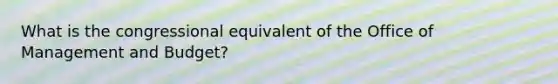 What is the congressional equivalent of the Office of Management and Budget?