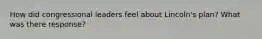 How did congressional leaders feel about Lincoln's plan? What was there response?