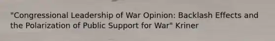 "Congressional Leadership of War Opinion: Backlash Effects and the Polarization of Public Support for War" Kriner