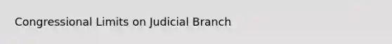 Congressional Limits on Judicial Branch