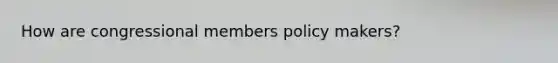 How are congressional members policy makers?