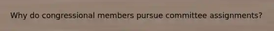 Why do congressional members pursue committee assignments?