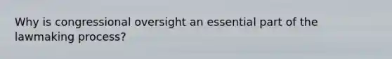 Why is congressional oversight an essential part of the lawmaking process?