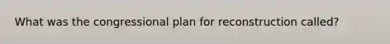 What was the congressional plan for reconstruction called?